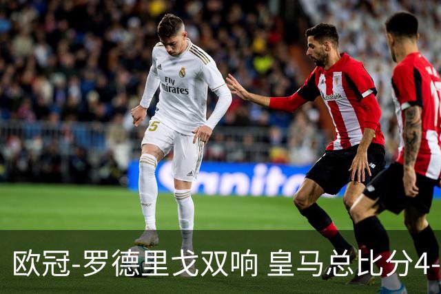欧冠-罗德里戈双响 皇马总比分4-0切尔西晋级