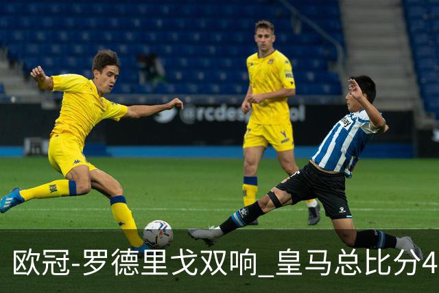 欧冠-罗德里戈双响 皇马总比分4-0切尔西晋级